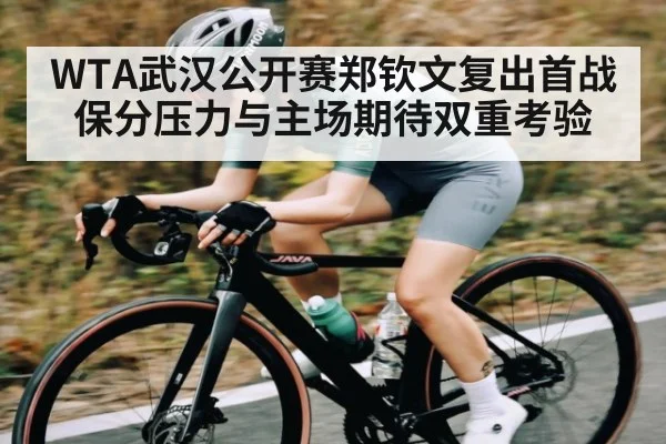 WTA武汉公开赛郑钦文复出首战 保分压力与主场期待双重考验