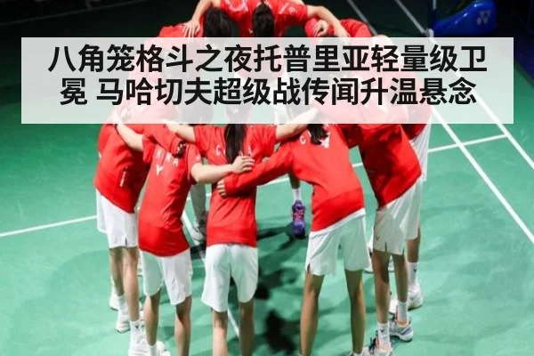 八角笼格斗之夜托普里亚轻量级卫冕 马哈切夫超级战传闻升温悬念