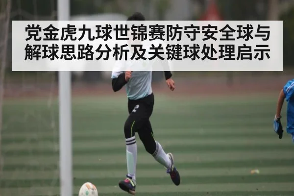 党金虎九球世锦赛防守安全球与解球思路分析及关键球处理启示