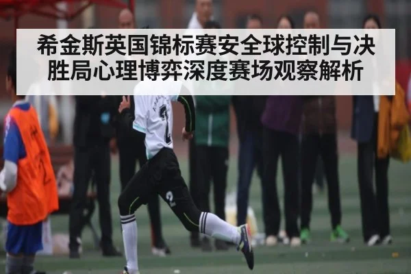希金斯英国锦标赛安全球控制与决胜局心理博弈深度赛场观察解析