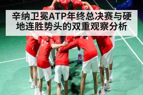 辛纳卫冕ATP年终总决赛与硬地连胜势头的双重观察分析